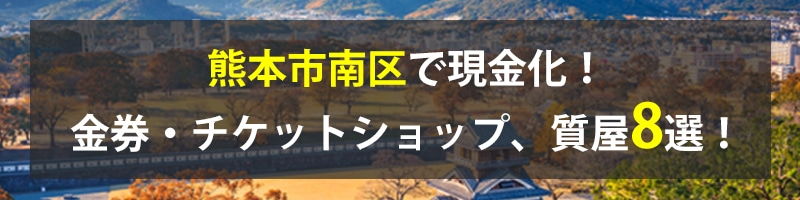 熊本市南区で現金化!熊本市南区の金券・チケットショップ、質屋8選!