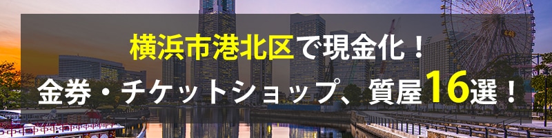 横浜市港北区で現金化!横浜市港北区の金券・チケットショップ、質屋16選!