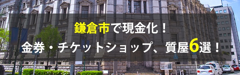 鎌倉市で現金化!鎌倉市の金券・チケットショップ、質屋6選!