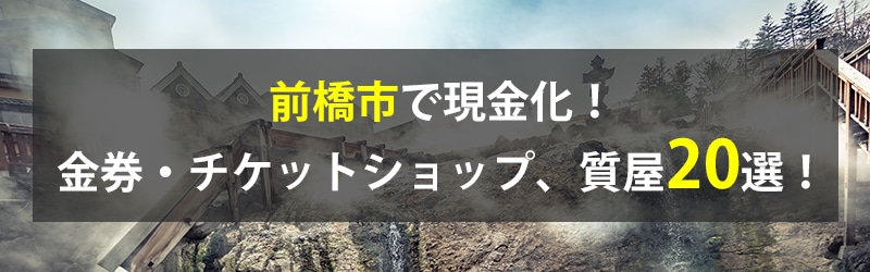 前橋市で現金化!前橋市の金券・チケットショップ、質屋20選!