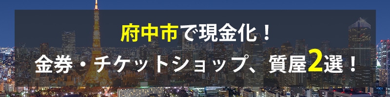 府中市で現金化!府中市の金券・チケットショップ、質屋2選!