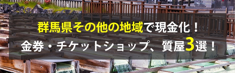 群馬県その他の地域で現金化!その他の地域の金券・チケットショップ、質屋3選!