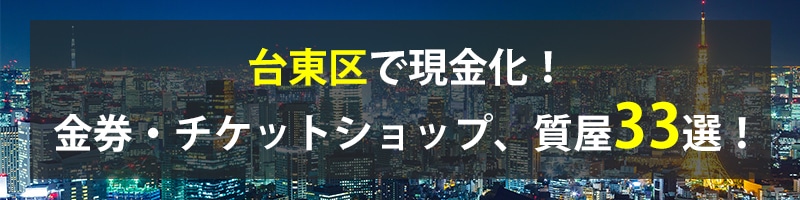 台東区で現金化!台東区の金券・チケットショップ、質屋33選!
