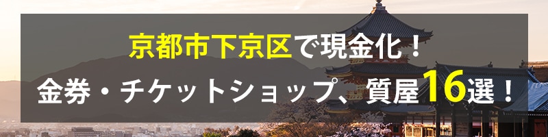 京都市下京区で現金化!京都市下京区の金券・チケットショップ、質屋16選!