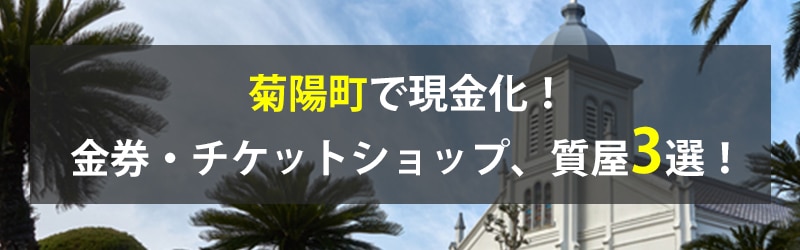 菊陽町で現金化!菊陽町の金券・チケットショップ、質屋3選!