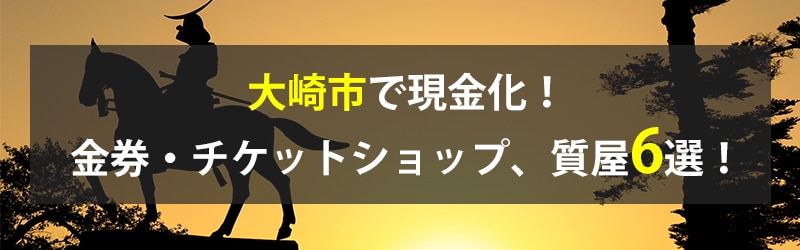 大崎市で現金化!大崎市の金券・チケットショップ、質屋6選!