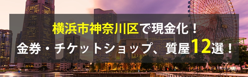 横浜市神奈川区で現金化!横浜市神奈川区の金券・チケットショップ、質屋12選!