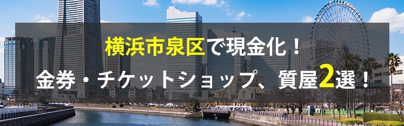 横浜市泉区で現金化!横浜市泉区の金券・チケットショップ、質屋2選!
