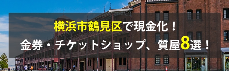 横浜市鶴見区で現金化!横浜市鶴見区の金券・チケットショップ、質屋8選!