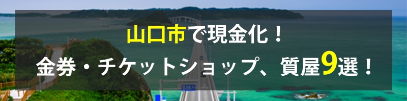 山口市で現金化!山口市の金券・チケットショップ、質屋9選!