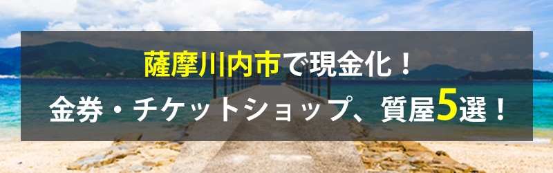 薩摩川内市で現金化!薩摩川内市の金券・チケットショップ、質屋5選!