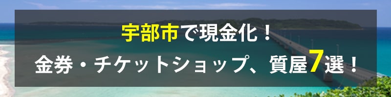 宇部市で現金化!宇部市の金券・チケットショップ、質屋7選!