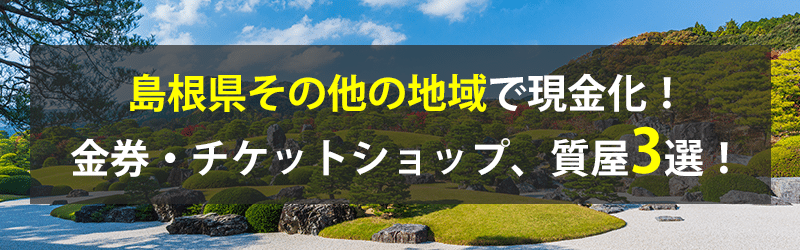 島根県その他の地域で現金化!島根県その他の地域の金券・チケットショップ、質屋3選!