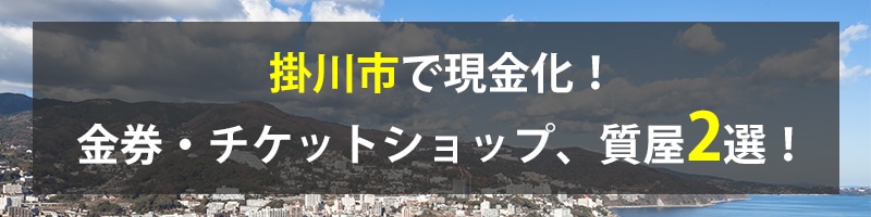 掛川市で現金化!掛川市の金券・チケットショップ、質屋2選!