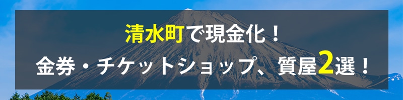 清水町で現金化!清水町の金券・チケットショップ、質屋2選!