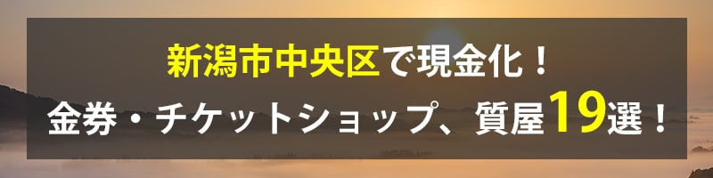 新潟市中央区で現金化!新潟市中央区の金券・チケットショップ、質屋19選!