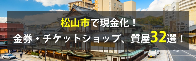 松山市で現金化!松山市の金券・チケットショップ、質屋32選!