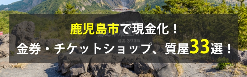 鹿児島市で現金化!鹿児島市の金券・チケットショップ、質屋33選!