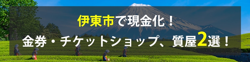 伊東市で現金化!伊東市の金券・チケットショップ、質屋2選!