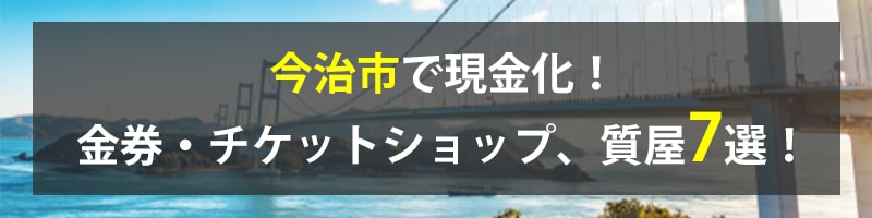 今治市で現金化!今治市の金券・チケットショップ、質屋7選!