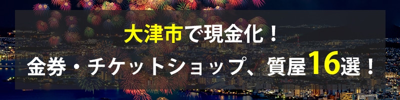 大津市で現金化!大津市の金券・チケットショップ、質屋16選!