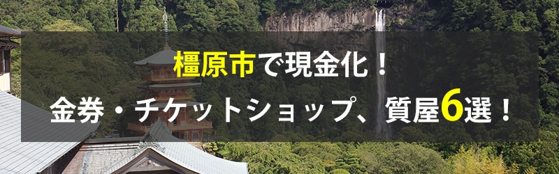 橿原市で現金化!橿原市の金券・チケットショップ、質屋6選!