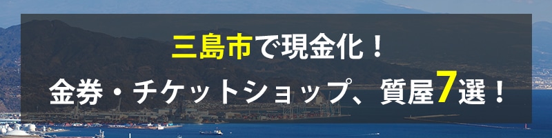 三島市で現金化!三島市の金券・チケットショップ、質屋7選!