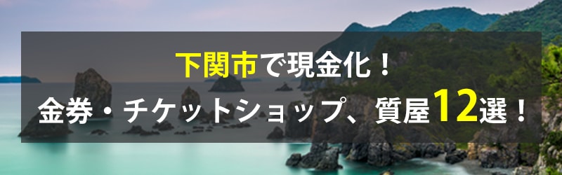 下関市で現金化!下関市の金券・チケットショップ、質屋12選!