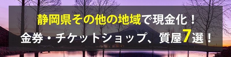 静岡県その他の地域で現金化!静岡県その他の地域の金券・チケットショップ、質屋7選!