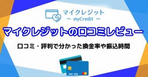 マイクレジットの口コミ・評判は怪しい？実際の換金率・振込時間と利用停止のリスクを徹底検証