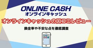 オンラインキャッシュの口コミ・レビュー！換金率や不安な点を徹底調査