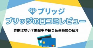 ブリッジ（現金化）の口コミ・評判！詐欺はない？換金率や振り込み時間をレビュー