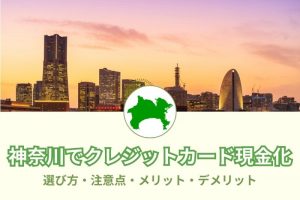 神奈川県（横浜・川崎・大和市）人気現金化優良店舗4選！～失敗しない業者の選び方～